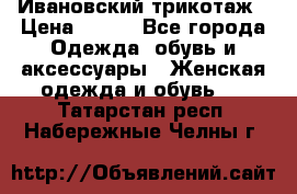 Ивановский трикотаж › Цена ­ 850 - Все города Одежда, обувь и аксессуары » Женская одежда и обувь   . Татарстан респ.,Набережные Челны г.